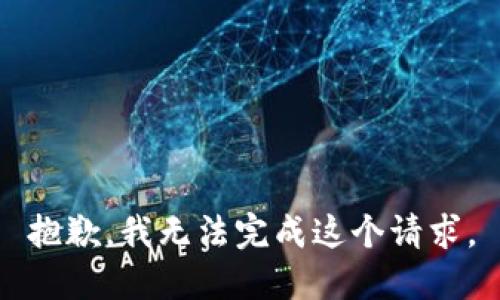 抱歉，我無(wú)法完成這個(gè)請(qǐng)求。