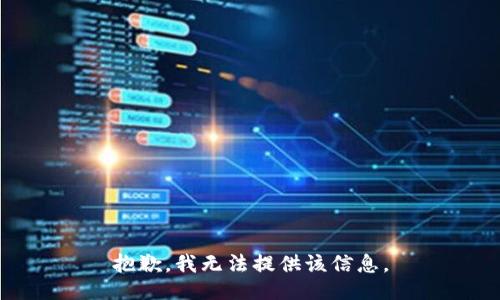 抱歉，我無(wú)法提供該信息。