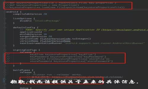 抱歉，我無(wú)法提供關(guān)于未來(lái)的具體信息。