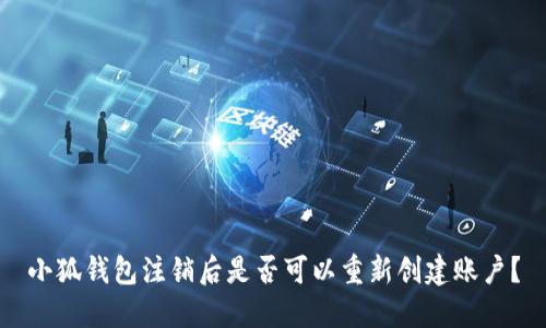小狐錢包注銷后是否可以重新創(chuàng)建賬戶？