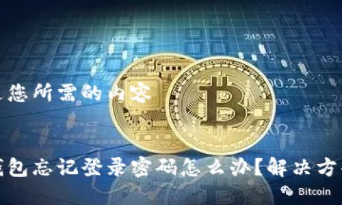 以下是您所需的內(nèi)容


小狐錢(qián)包忘記登錄密碼怎么辦？解決方案詳解