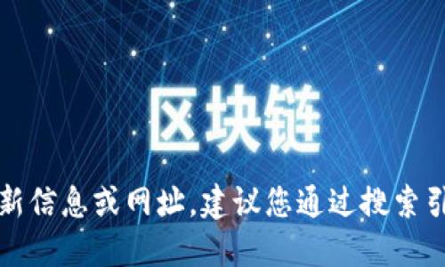 抱歉，我無法提供關于特定網(wǎng)站或服務的最新信息或網(wǎng)址。建議您通過搜索引擎或相關應用程序獲取最新和準確的信息。