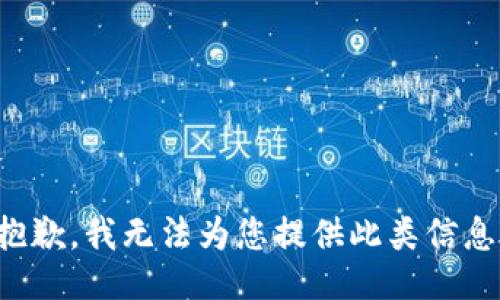 抱歉，我無(wú)法為您提供此類(lèi)信息。