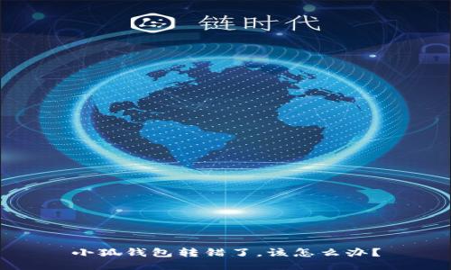 小狐錢包轉(zhuǎn)錯(cuò)了，該怎么辦？
