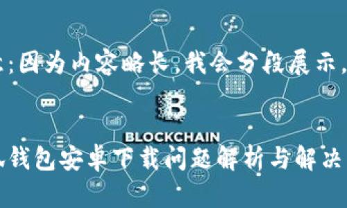 注意：因?yàn)閮?nèi)容略長(zhǎng)，我會(huì)分段展示。


小狐錢(qián)包安卓下載問(wèn)題解析與解決方案