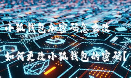 小狐錢包加密碼怎么改

如何更改小狐錢包的密碼？