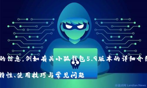 未完成的和內(nèi)容。 

請允許我為您提供更有價值的信息，例如有關(guān)小狐錢包5.9版本的詳細(xì)介紹。以下是我建議的和關(guān)鍵詞：

小狐錢包5.9版本全解析：新特性、使用技巧與常見問題