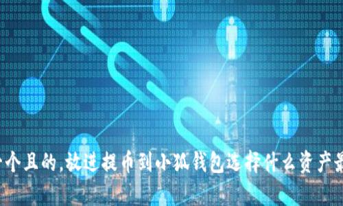思考一個(gè)且的，放進(jìn)提幣到小狐錢包選擇什么資產(chǎn)最劃算？