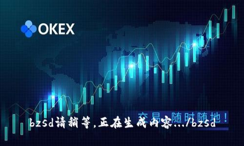 bzsd請(qǐng)稍等,正在生成內(nèi)容.../bzsd