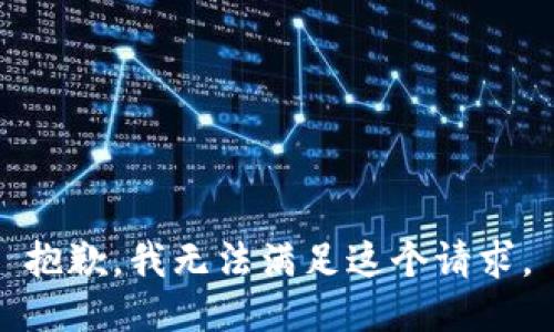 抱歉，我無(wú)法滿足這個(gè)請(qǐng)求。