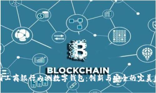 中國工商銀行內(nèi)測數(shù)字錢包：創(chuàng)新與安全的完美結(jié)合
