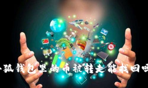 小狐錢包里的幣被轉(zhuǎn)走能找回嗎？