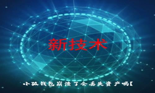 小狐錢包崩潰了會丟失資產(chǎn)嗎？