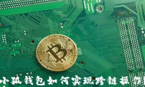 
小狐錢包如何實(shí)現(xiàn)跨鏈操作？