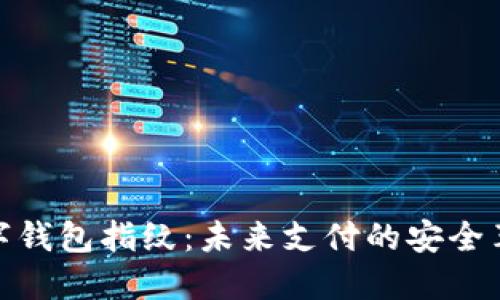 數(shù)字錢包指紋：未來(lái)支付的安全革命