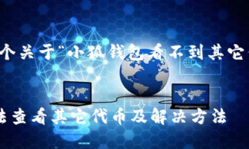 當(dāng)然可以，這是一個(gè)關(guān)于“小狐錢包看不到其它代幣”的完整內(nèi)容。


小狐錢包為何無法查看其它代幣及解決方法