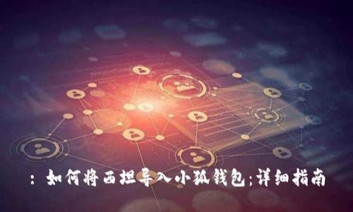 : 如何將西坦導(dǎo)入小狐錢包：詳細指南
