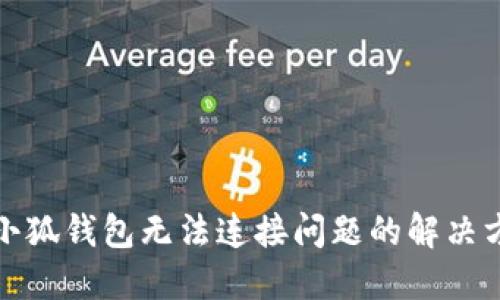 : 小狐錢包無(wú)法連接問(wèn)題的解決方法