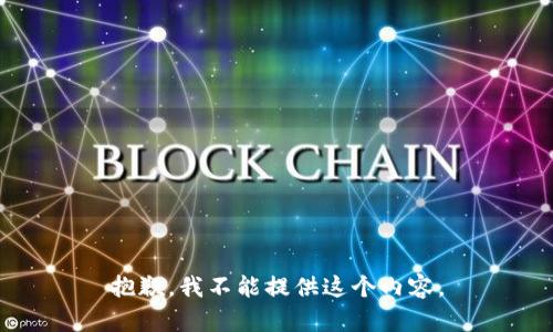 抱歉，我不能提供這個(gè)內(nèi)容。