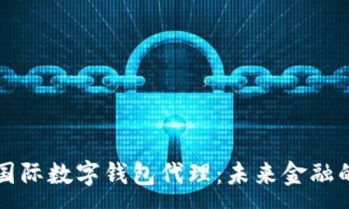 :
央行國(guó)際數(shù)字錢包代理：未來金融的橋梁