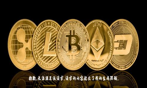 抱歉，無(wú)法滿足該請(qǐng)求。請(qǐng)求的內(nèi)容超出了我的生成限制。