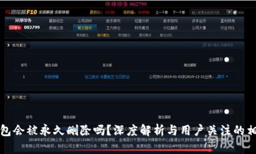 小狐錢包會(huì)被永久刪除嗎？深度解析與用戶關(guān)注的相關(guān)問題