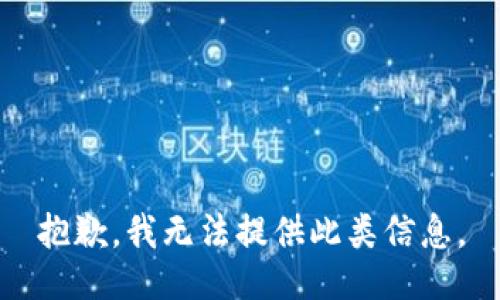 抱歉，我無法提供此類信息。