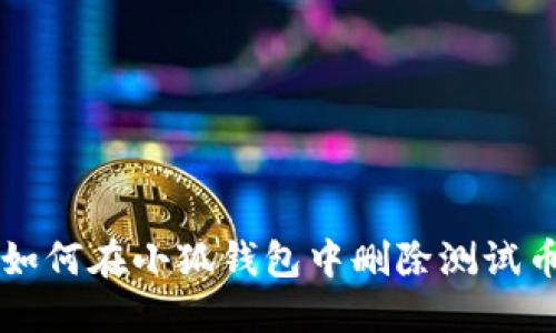 如何在小狐錢(qián)包中刪除測(cè)試幣