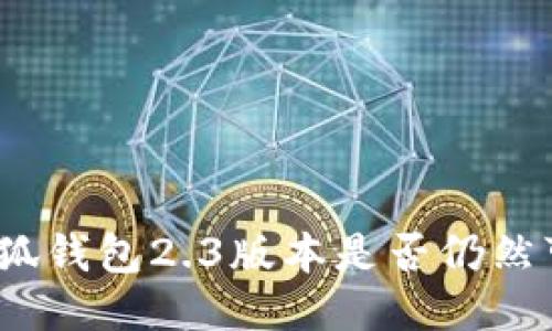 : 小狐錢包2.3版本是否仍然可用？
