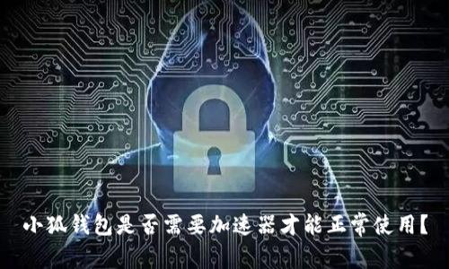 小狐錢包是否需要加速器才能正常使用？