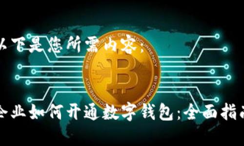 以下是您所需內(nèi)容：


企業(yè)如何開(kāi)通數(shù)字錢(qián)包：全面指南