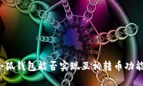 小狐錢包能否實(shí)現(xiàn)互相轉(zhuǎn)幣功能？