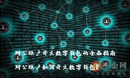 對公賬戶開立數(shù)字錢包的全面指南

對公賬戶如何開立數(shù)字錢包？