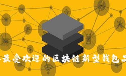 2023年最受歡迎的區(qū)塊鏈新型錢包品牌分析