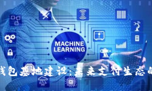 數(shù)字錢包基地建設(shè)：未來支付生態(tài)的核心