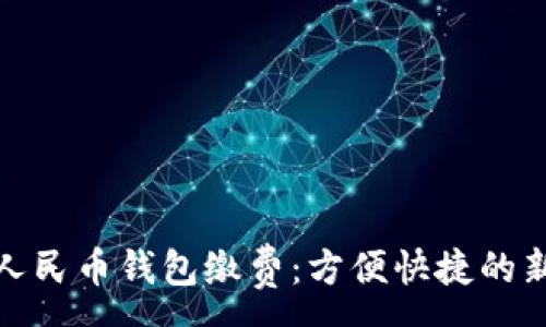 :

數(shù)字人民幣錢(qián)包繳費(fèi)：方便快捷的新選擇