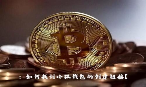 : 如何找到小狐錢包的創(chuàng)建鏈接？