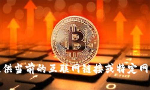 抱歉，我無法提供當(dāng)前的互聯(lián)網(wǎng)鏈接或特定網(wǎng)站的相關(guān)信息。