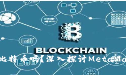 MetaMask能存儲(chǔ)比特幣嗎？深入探討MetaMask的功能和局限性