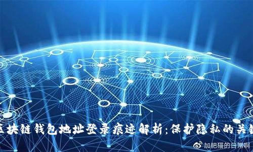 區(qū)塊鏈錢包地址登錄痕跡解析：保護(hù)隱私的關(guān)鍵