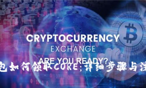 小狐錢(qián)包如何領(lǐng)取CORE：詳細(xì)步驟與注意事項(xiàng)