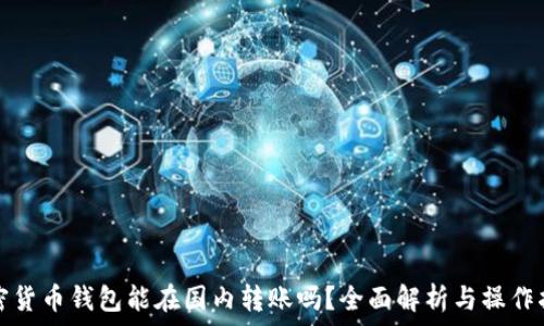   
加密貨幣錢包能在國(guó)內(nèi)轉(zhuǎn)賬嗎？全面解析與操作指南