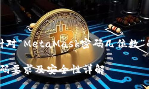 當(dāng)然，以下是針對“MetaMask密碼幾位數(shù)”的信息和內(nèi)容：

MetaMask密碼要求及安全性詳解