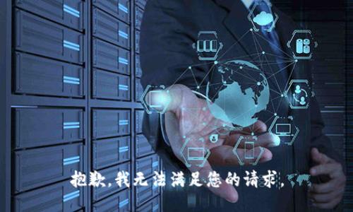 抱歉，我無(wú)法滿足您的請(qǐng)求。