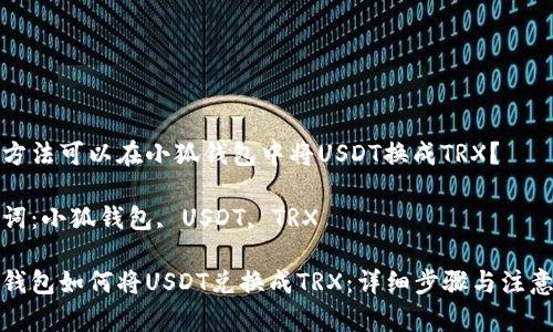 哪種方法可以在小狐錢(qián)包中將USDT換成TRX？

關(guān)鍵詞：小狐錢(qián)包, USDT, TRX

小狐錢(qián)包如何將USDT兌換成TRX：詳細(xì)步驟與注意事項(xiàng)