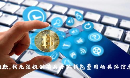 抱歉，我無法提供有關小狐錢包費用的具體信息。