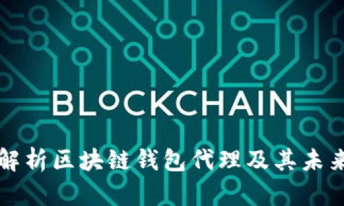 深入解析區(qū)塊鏈錢包代理及其未來發(fā)展