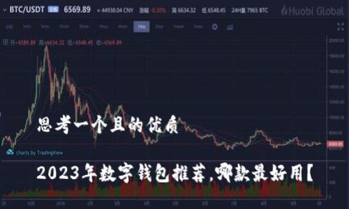 思考一個(gè)且的優(yōu)質(zhì)

2023年數(shù)字錢包推薦，哪款最好用？