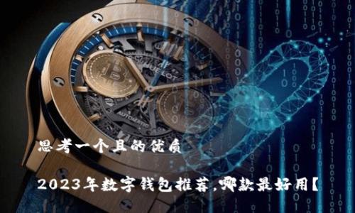 思考一個(gè)且的優(yōu)質(zhì)

2023年數(shù)字錢包推薦，哪款最好用？