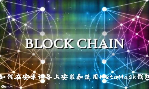 如何在安卓設(shè)備上安裝和使用MetaMask錢(qián)包